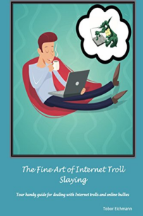 The Fine Art of Internet Troll Slaying: Your Handy Guide for Dealing with Internet Trolls and Online Bullies